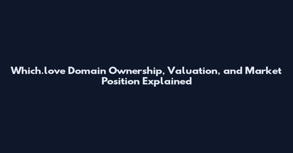 Which.love Domain Ownership, Valuation, and Market Position Explained