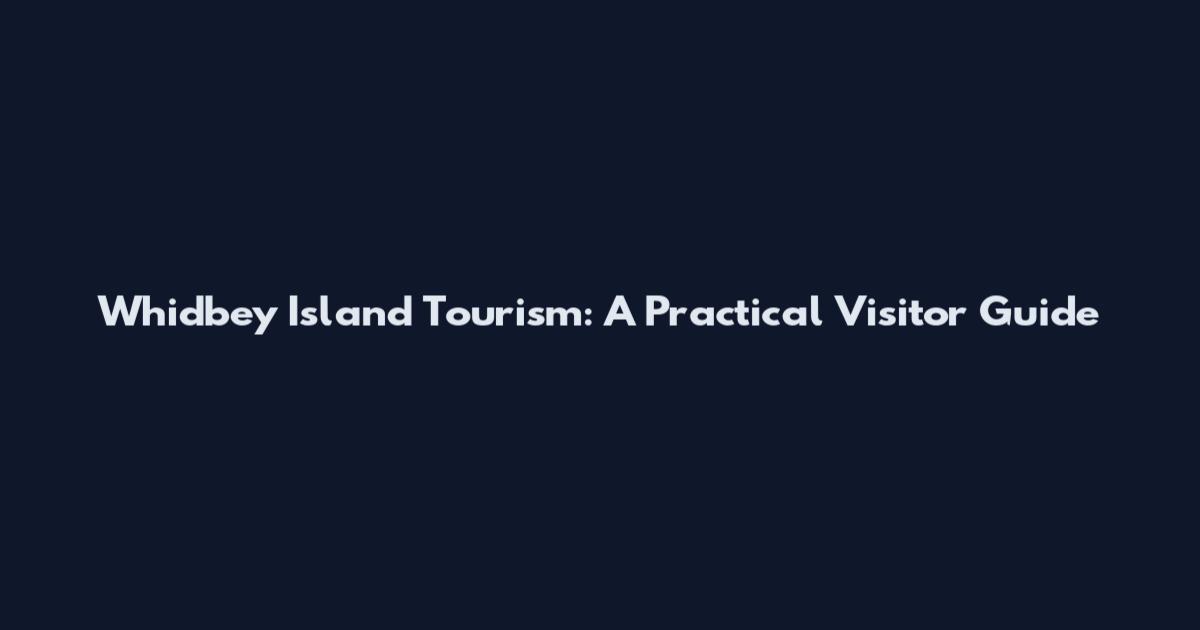 Whidbey Island Tourism: A Practical Visitor Guide