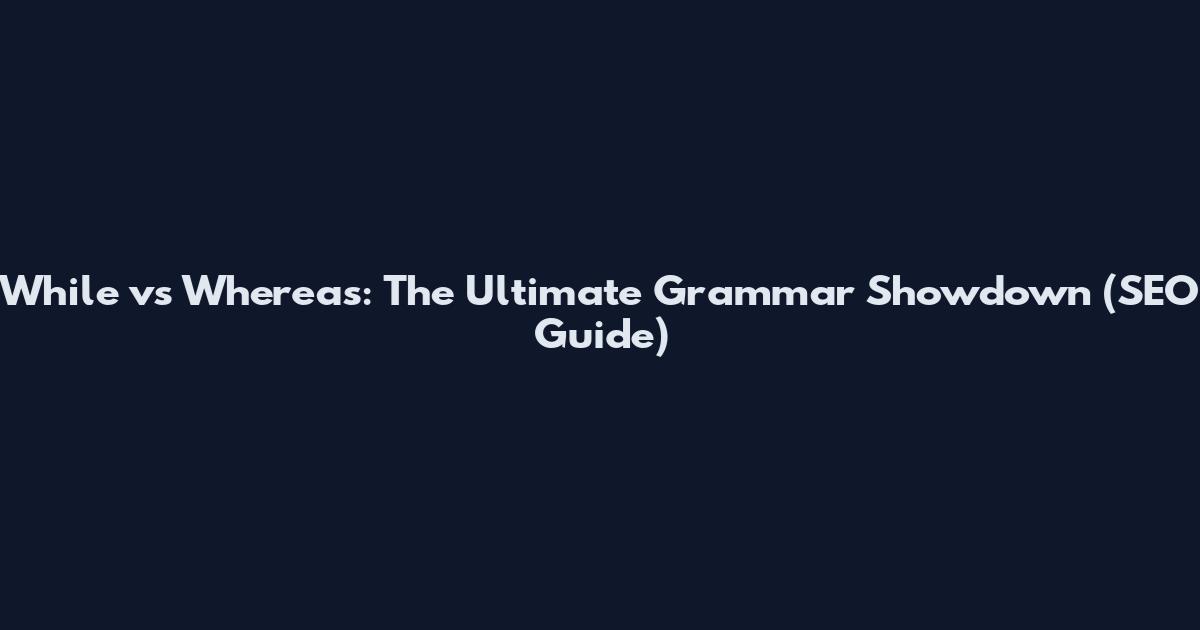 While vs Whereas: The Ultimate Grammar Showdown (SEO Guide)