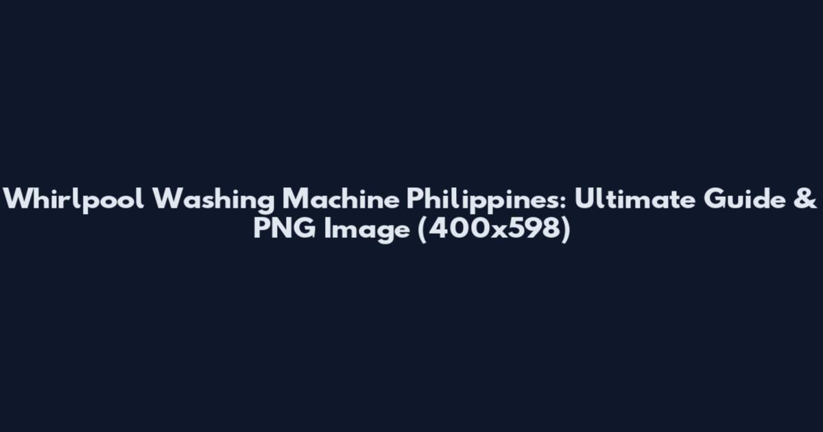 Whirlpool Washing Machine Philippines: Ultimate Guide & PNG Image (400x598)