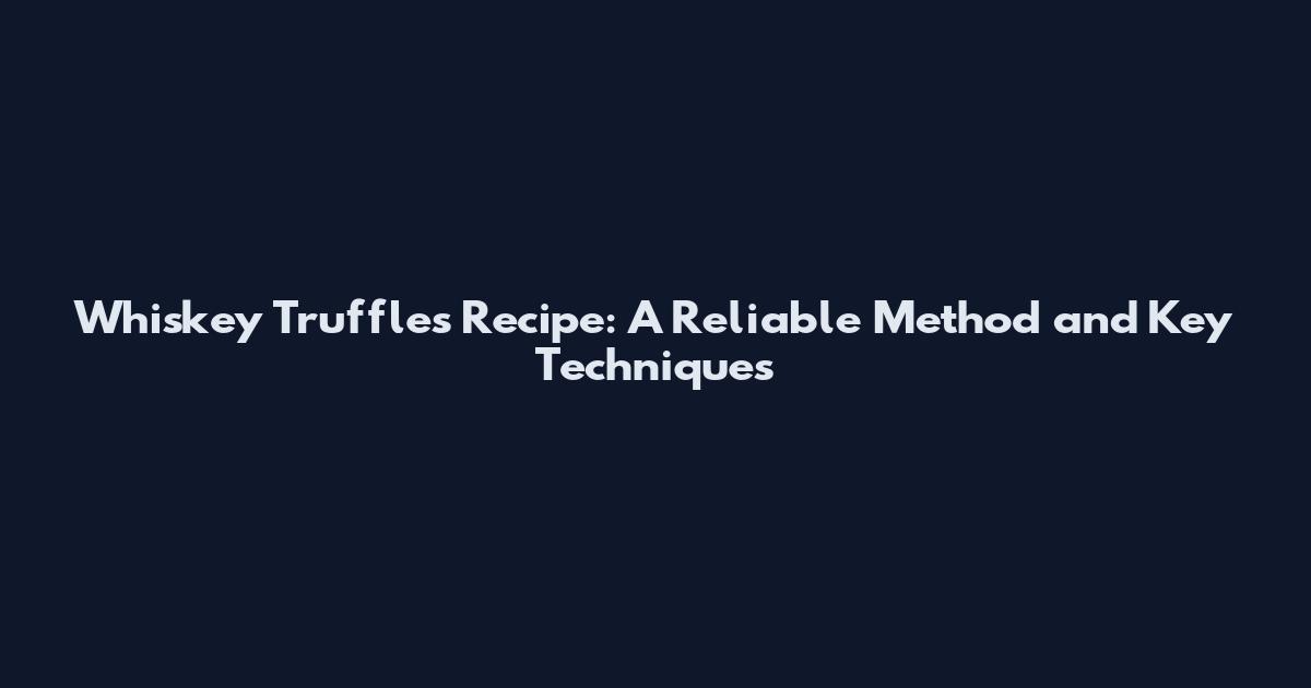 Whiskey Truffles Recipe: A Reliable Method and Key Techniques