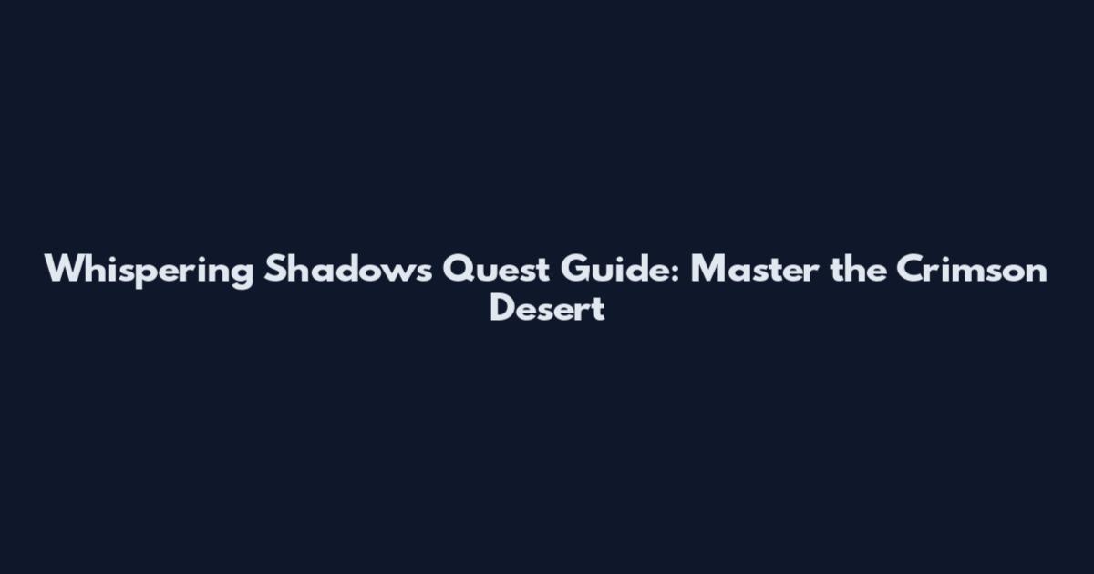 Whispering Shadows Quest Guide: Master the Crimson Desert