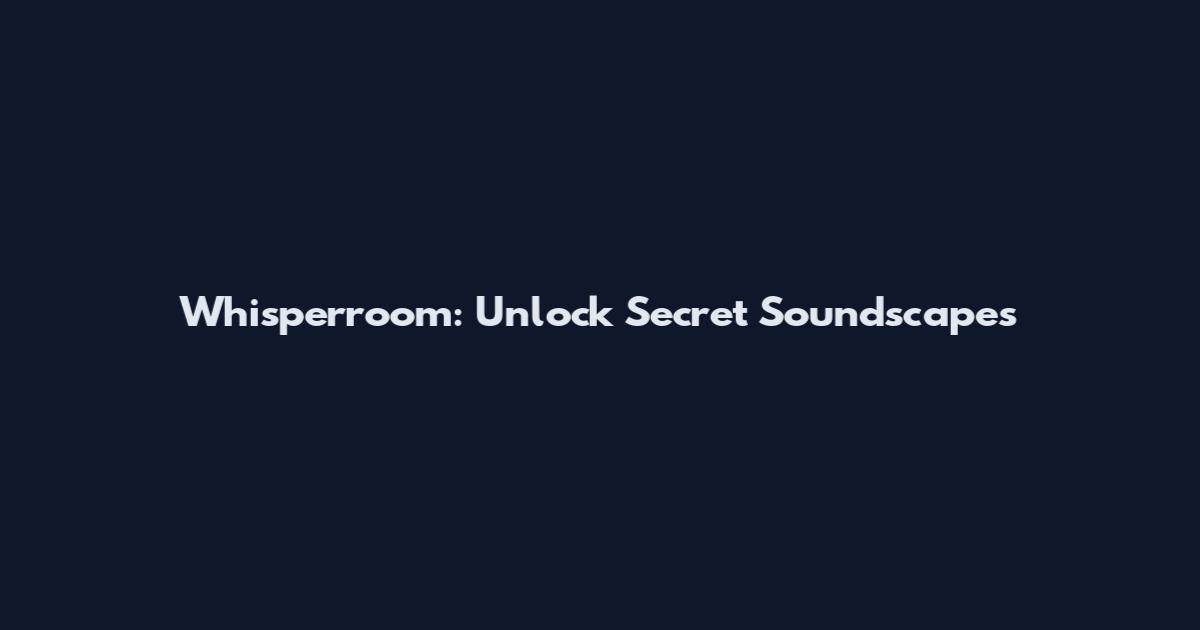 Whisperroom: Unlock Secret Soundscapes