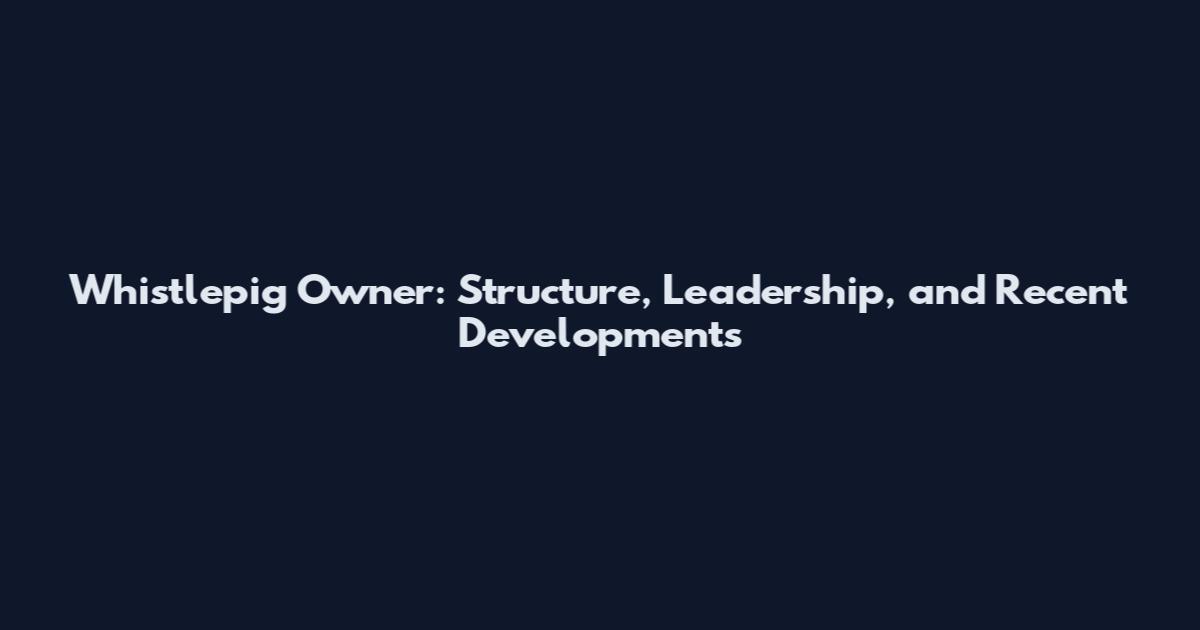 Whistlepig Owner: Structure, Leadership, and Recent Developments