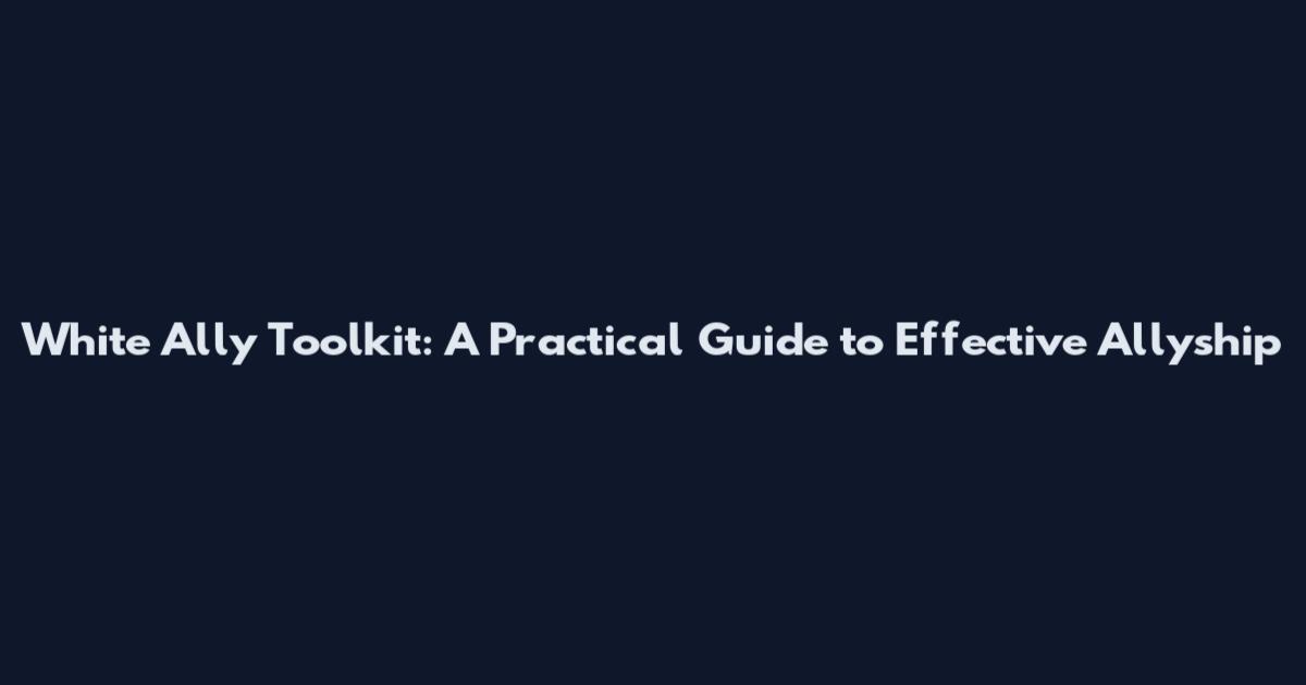 White Ally Toolkit: A Practical Guide to Effective Allyship