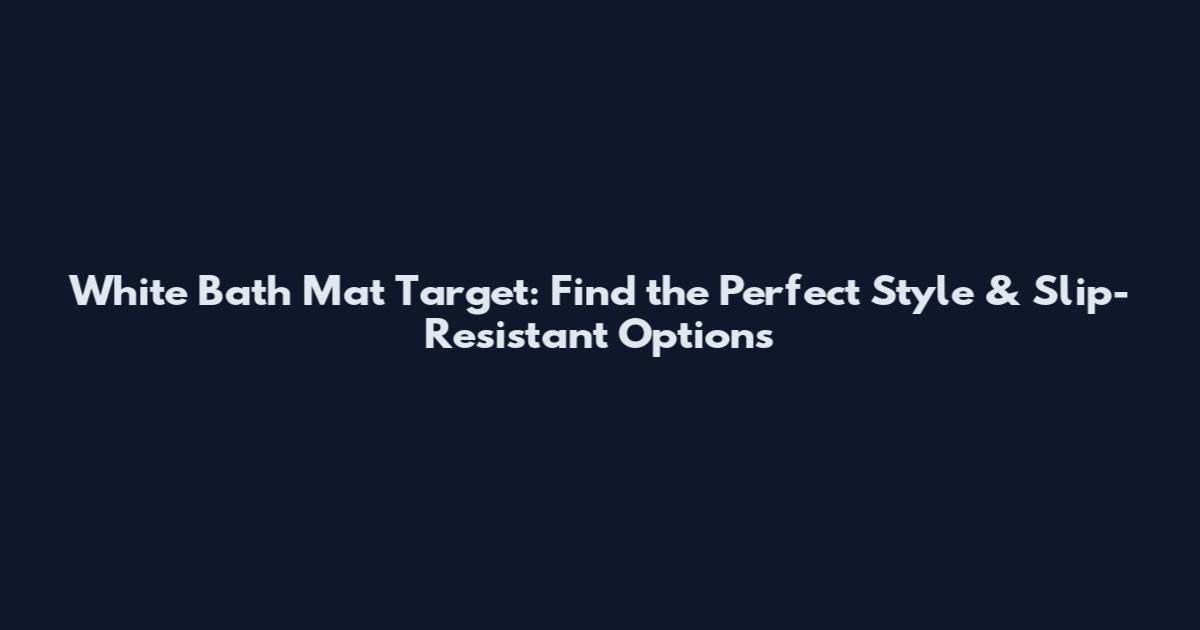 White Bath Mat Target: Find the Perfect Style & Slip-Resistant Options