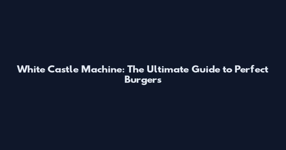 White Castle Machine: The Ultimate Guide to Perfect Burgers