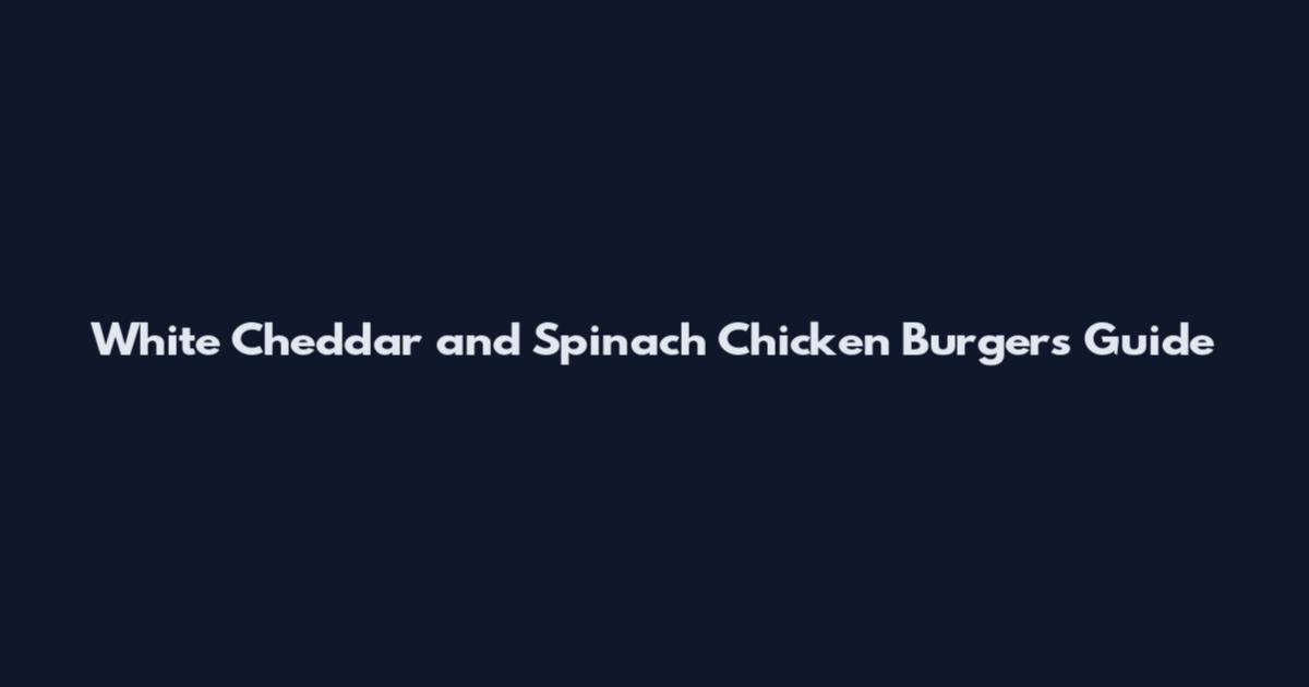 White Cheddar and Spinach Chicken Burgers Guide