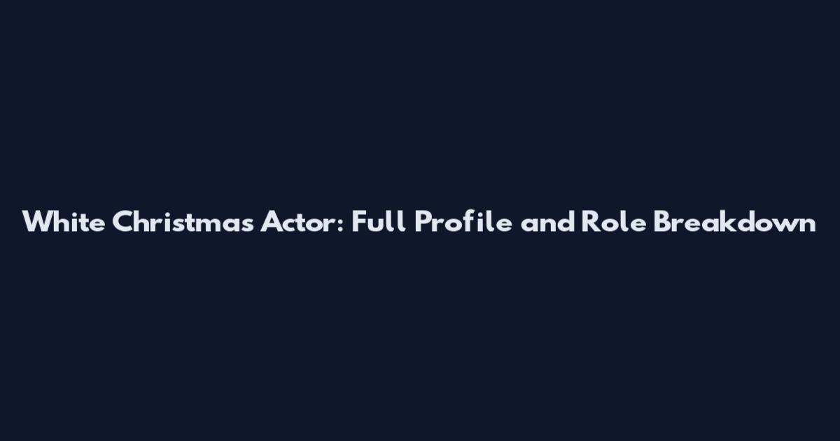 White Christmas Actor: Full Profile and Role Breakdown