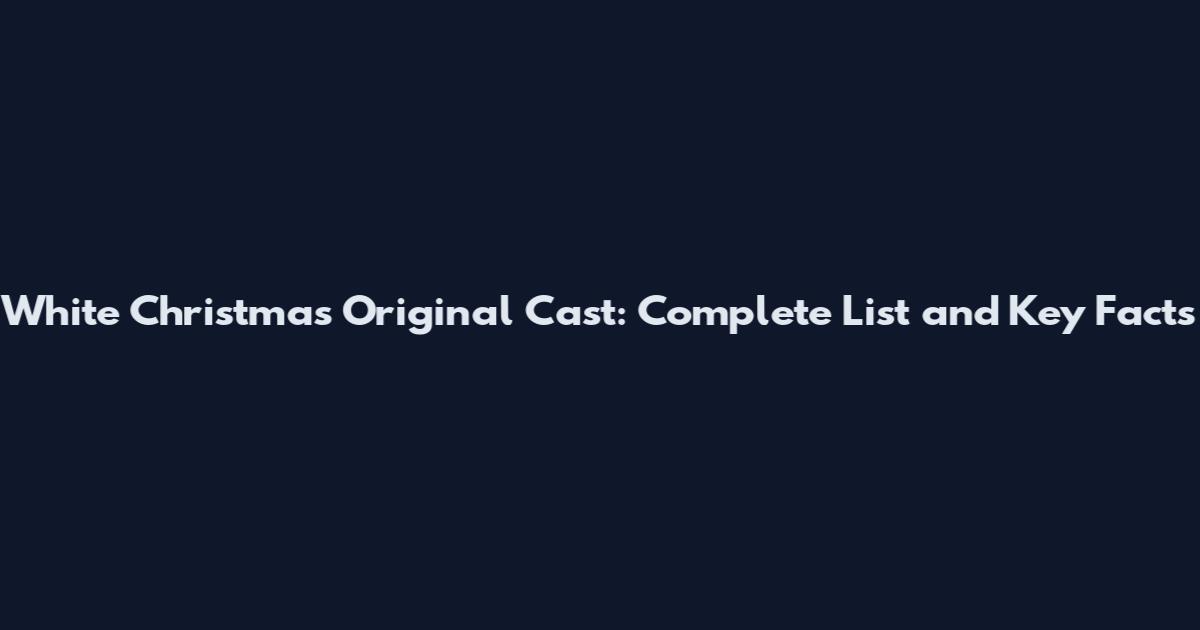 White Christmas Original Cast: Complete List and Key Facts