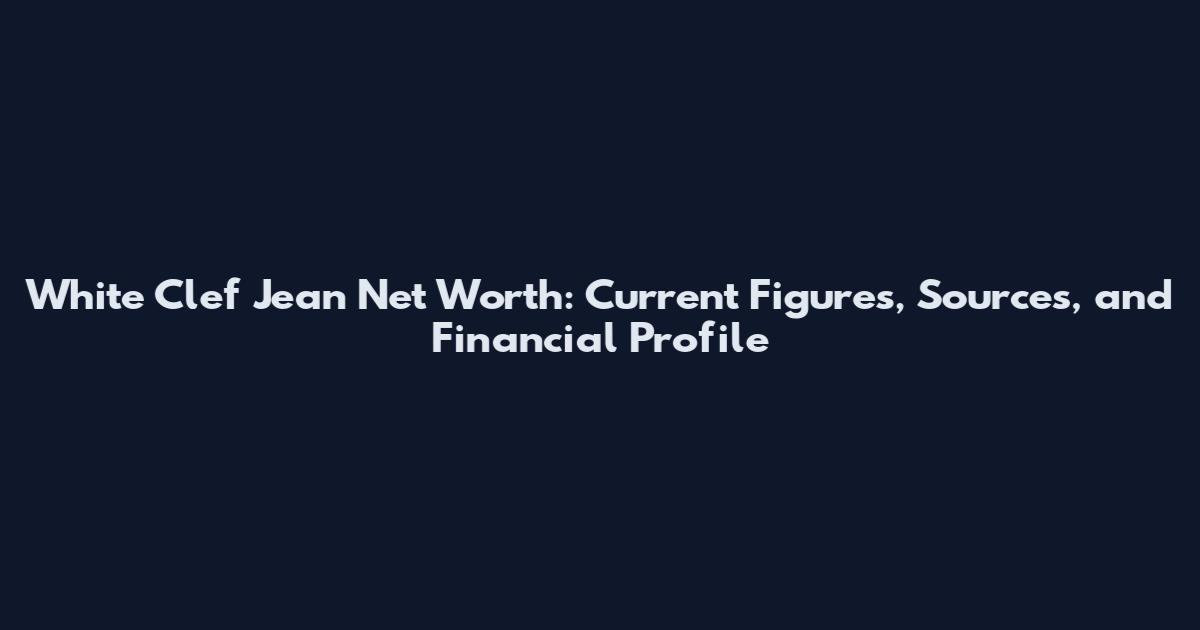 White Clef Jean Net Worth: Current Figures, Sources, and Financial Profile