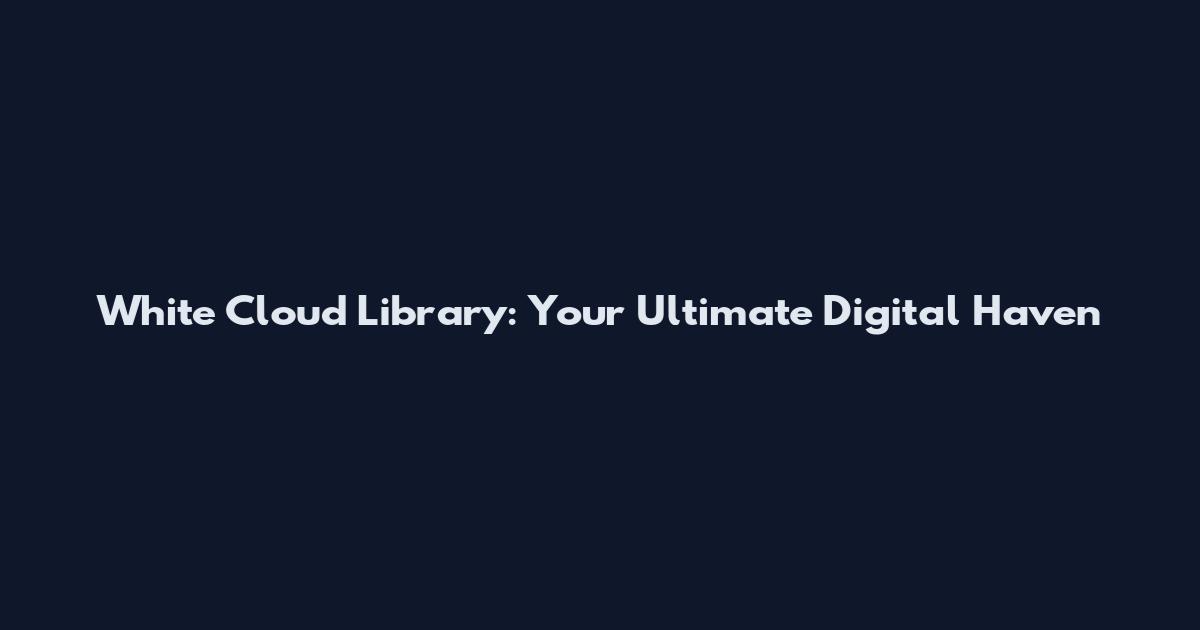 White Cloud Library: Your Ultimate Digital Haven