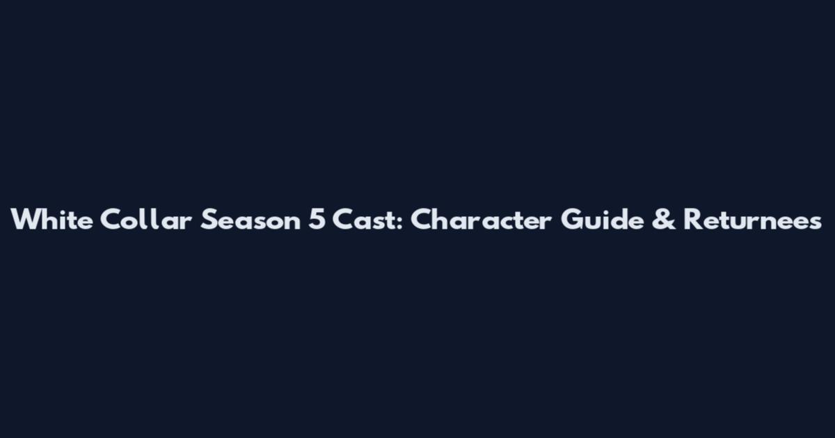 White Collar Season 5 Cast: Character Guide & Returnees