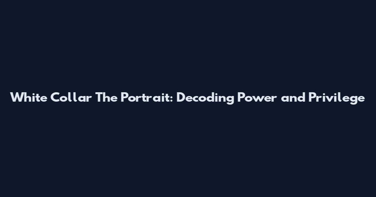 White Collar The Portrait: Decoding Power and Privilege