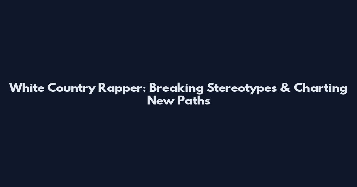 White Country Rapper: Breaking Stereotypes & Charting New Paths