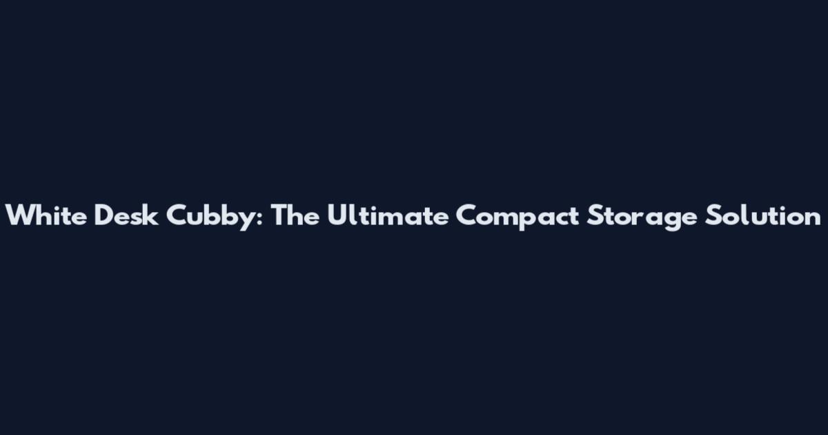 White Desk Cubby: The Ultimate Compact Storage Solution