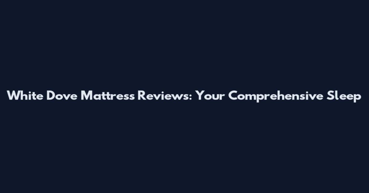 White Dove Mattress Reviews: Your Comprehensive Sleep