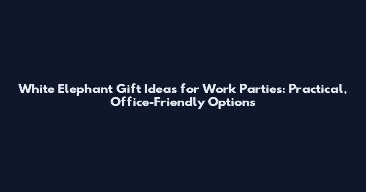 White Elephant Gift Ideas for Work Parties: Practical, Office-Friendly Options