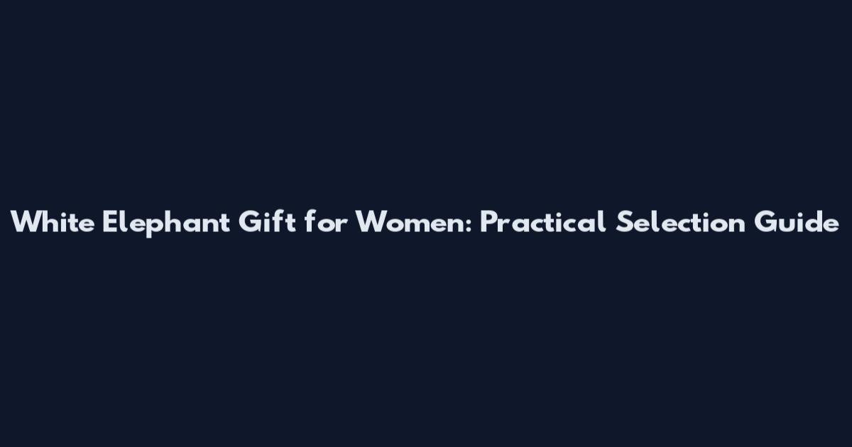 White Elephant Gift for Women: Practical Selection Guide