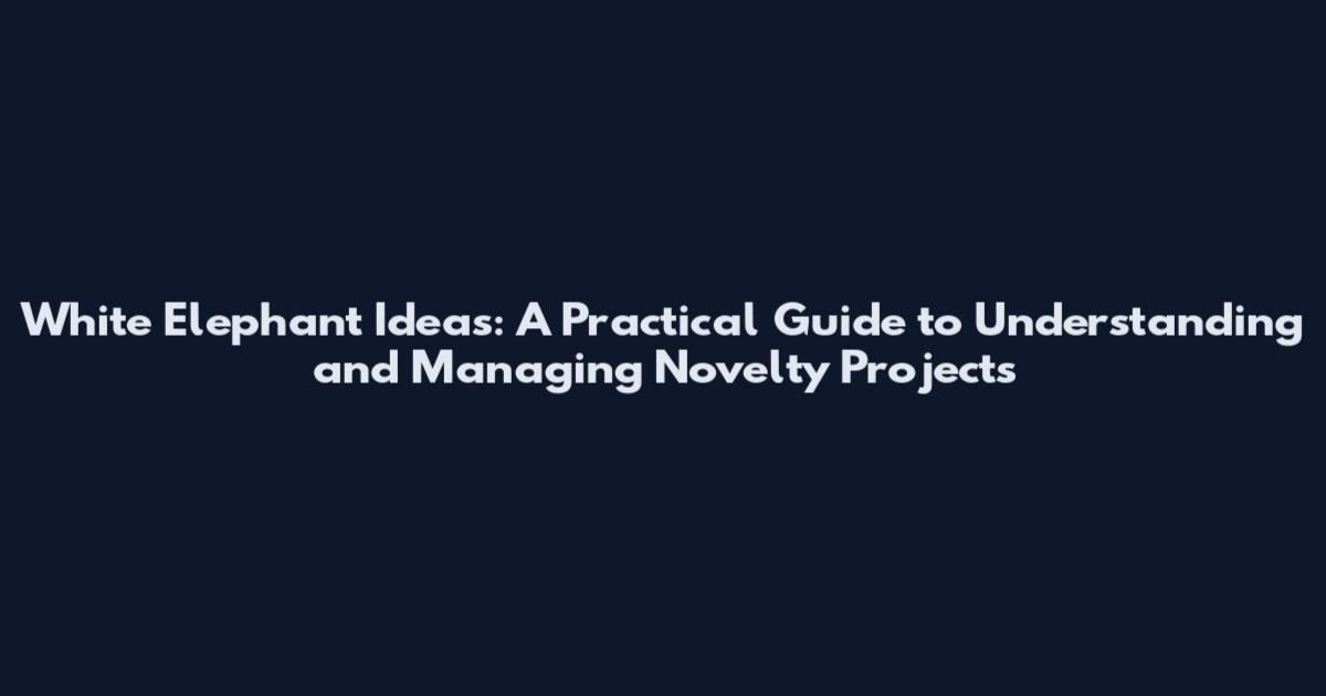 White Elephant Ideas: A Practical Guide to Understanding and Managing Novelty Projects