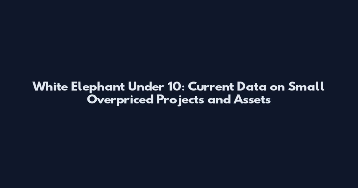 White Elephant Under 10: Current Data on Small Overpriced Projects and Assets