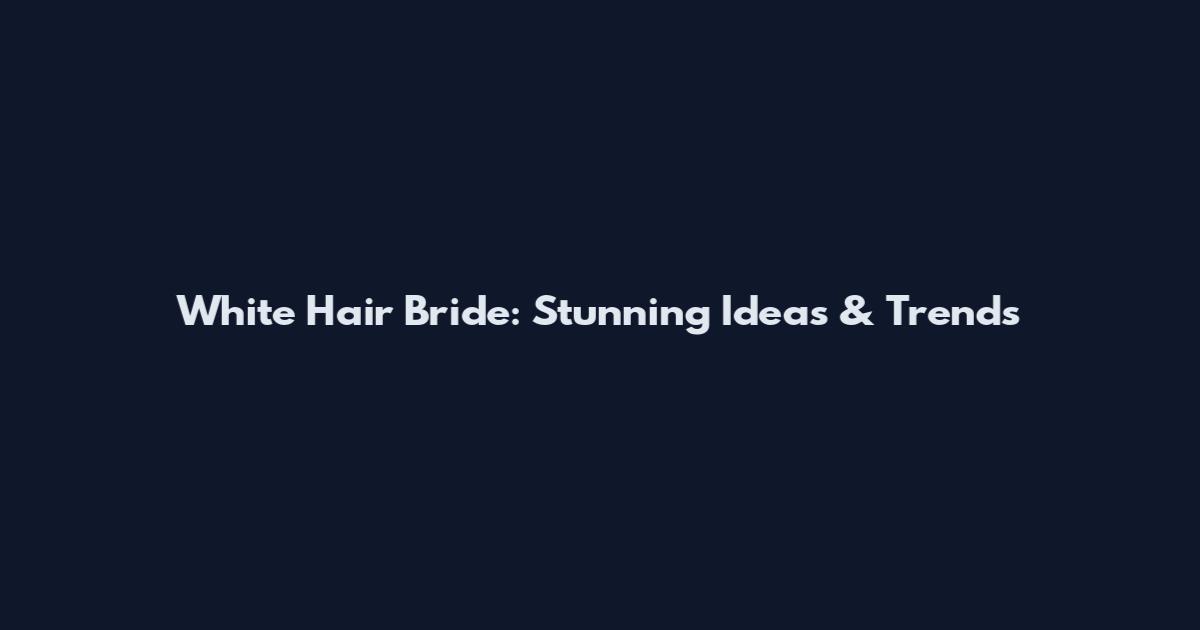 White Hair Bride: Stunning Ideas & Trends