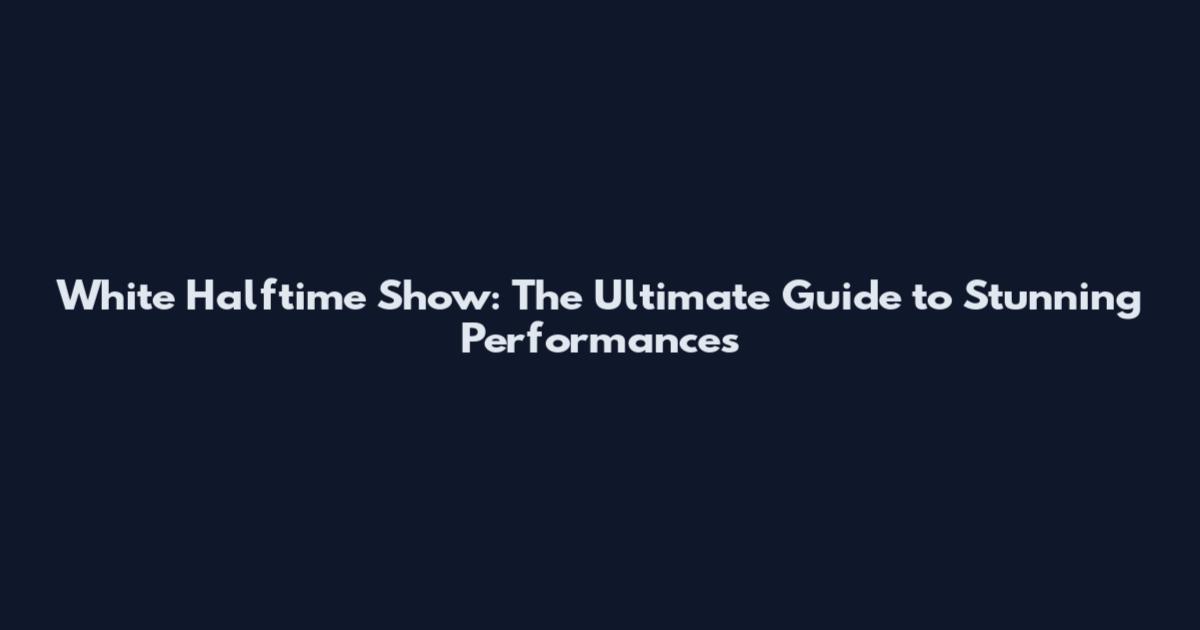 White Halftime Show: The Ultimate Guide to Stunning Performances
