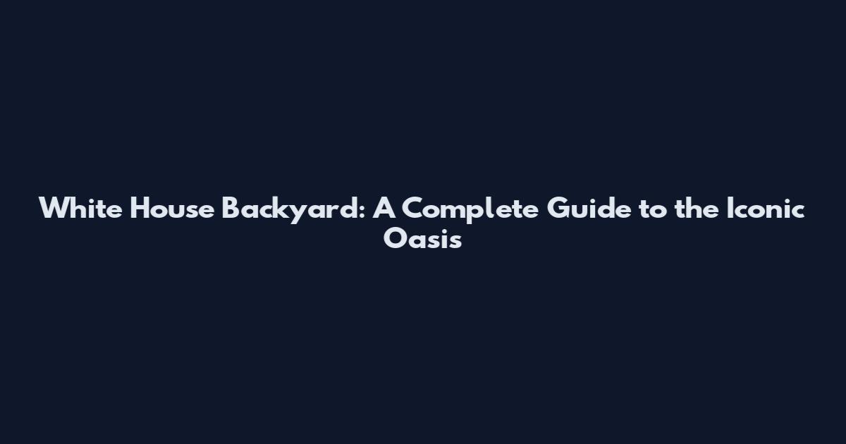 White House Backyard: A Complete Guide to the Iconic Oasis