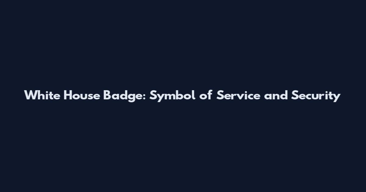White House Badge: Symbol of Service and Security
