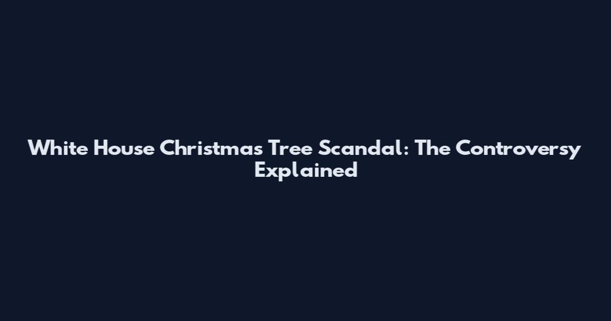 White House Christmas Tree Scandal: The Controversy Explained