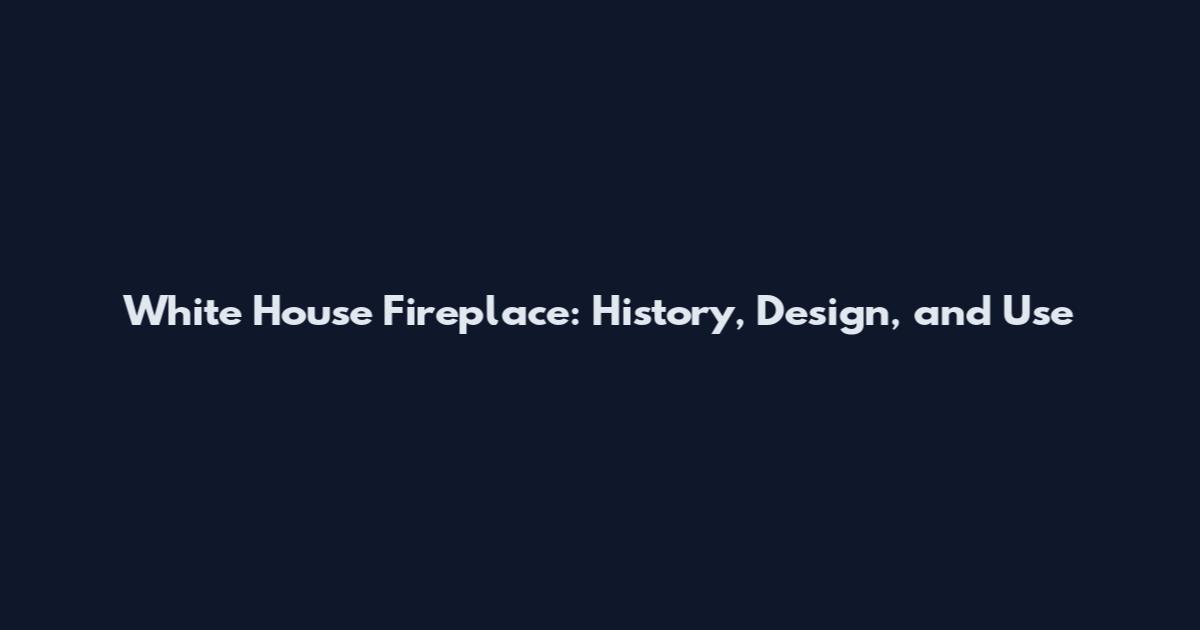 White House Fireplace: History, Design, and Use