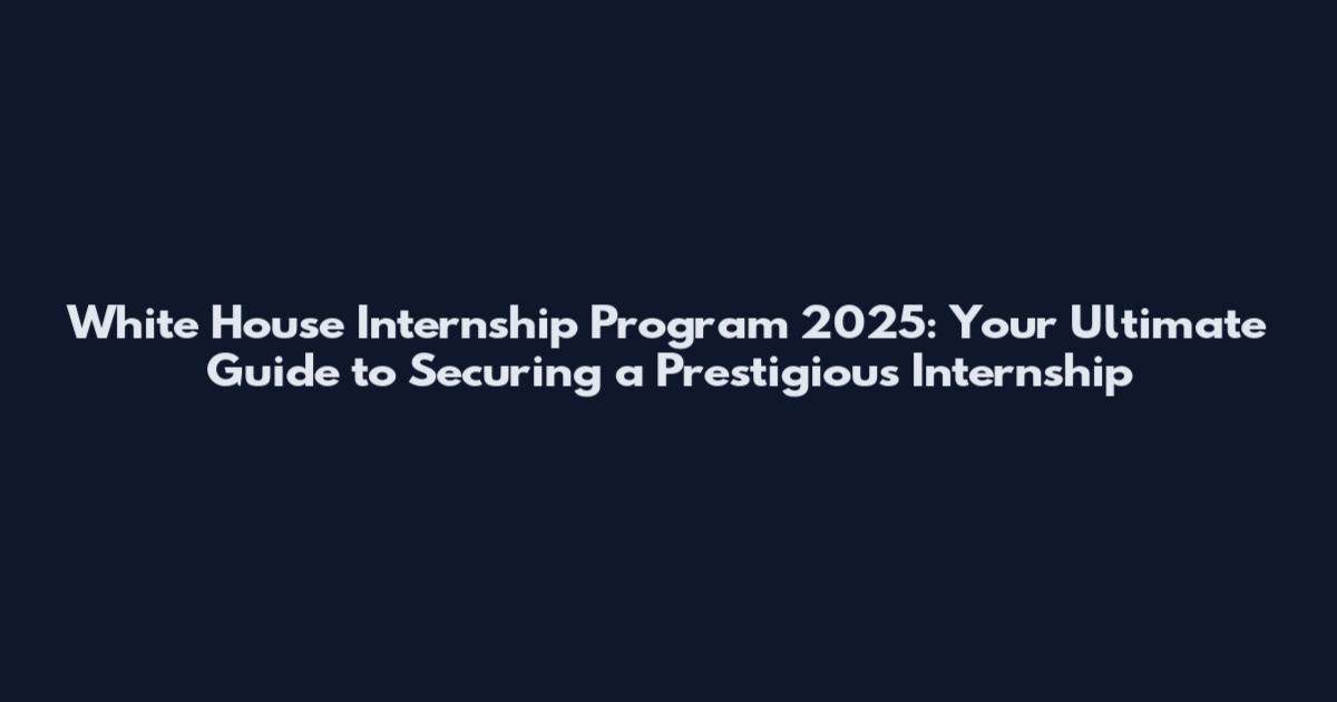 White House Internship Program 2025: Your Ultimate Guide to Securing a Prestigious Internship