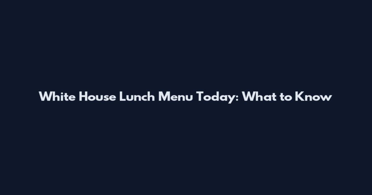 White House Lunch Menu Today: What to Know