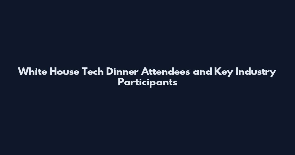 White House Tech Dinner Attendees and Key Industry Participants