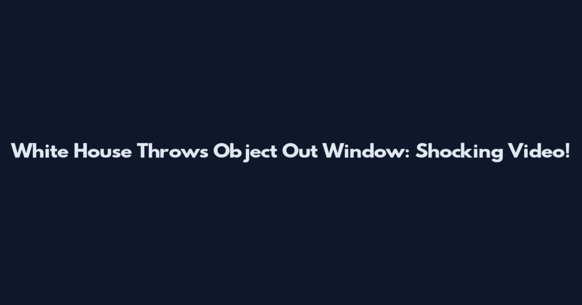 White House Throws Object Out Window: Shocking Video!