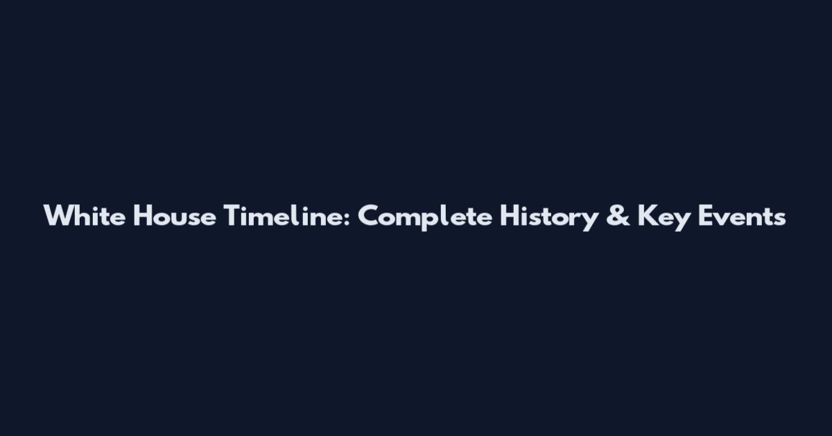 White House Timeline: Complete History & Key Events