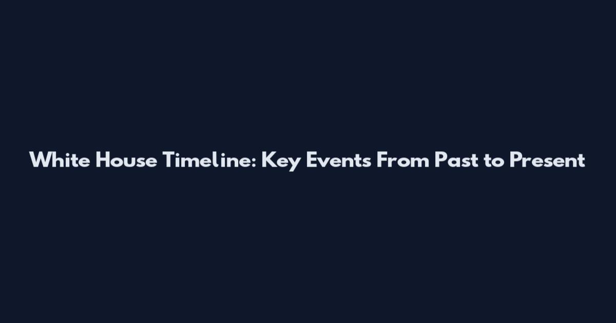 White House Timeline: Key Events From Past to Present