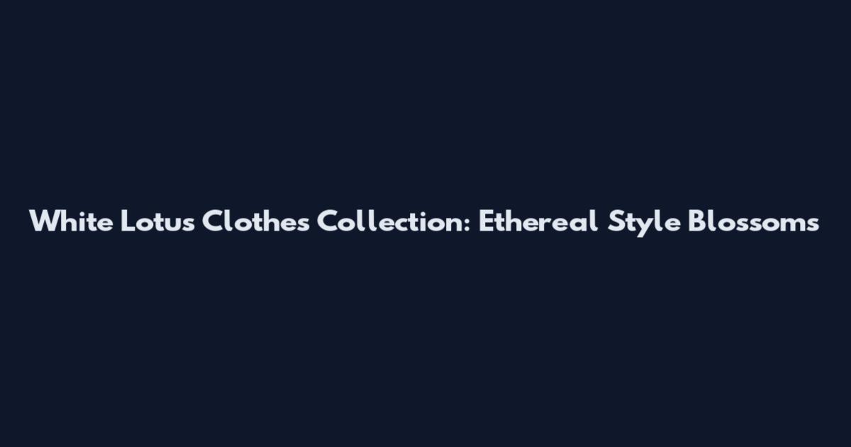 White Lotus Clothes Collection: Ethereal Style Blossoms