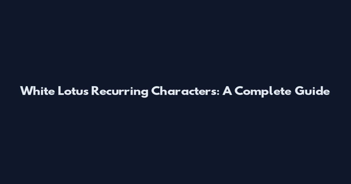 White Lotus Recurring Characters: A Complete Guide