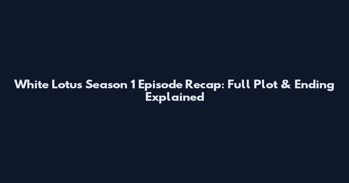 White Lotus Season 1 Episode Recap: Full Plot & Ending Explained