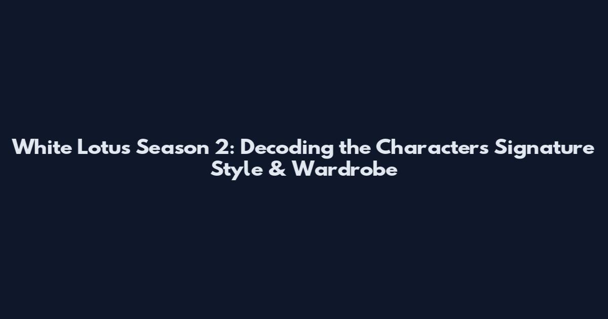 White Lotus Season 2: Decoding the Characters' Signature Style & Wardrobe