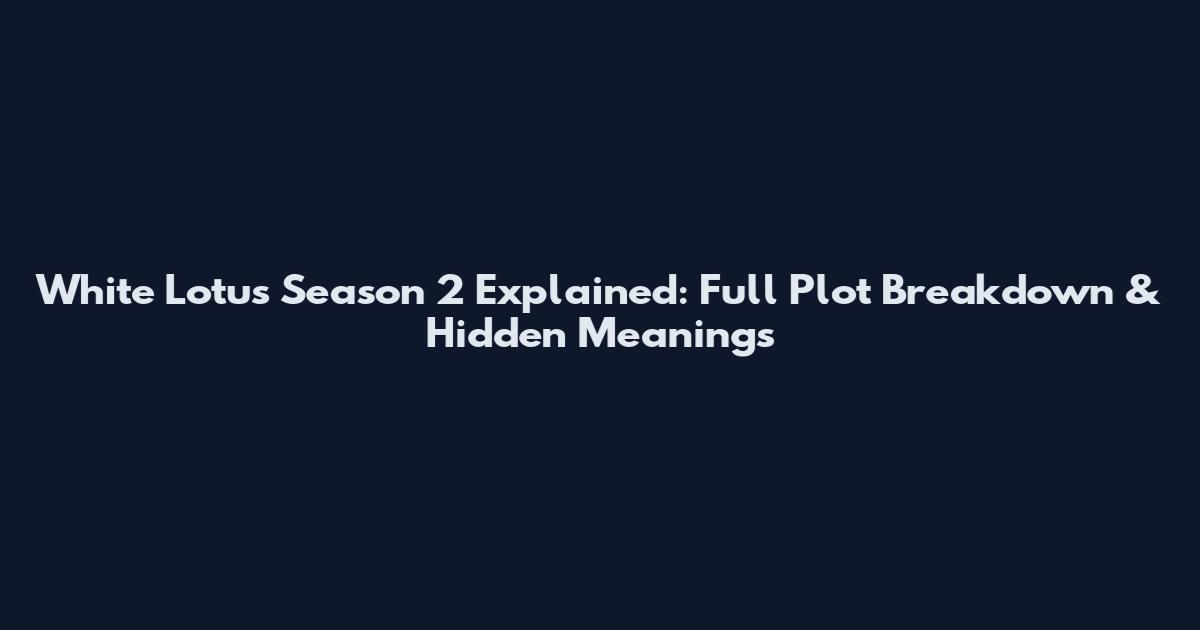 White Lotus Season 2 Explained: Full Plot Breakdown & Hidden Meanings