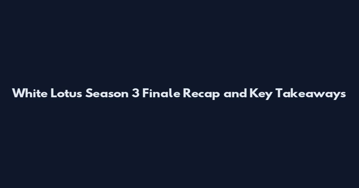 White Lotus Season 3 Finale Recap and Key Takeaways