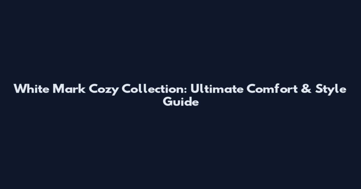 White Mark Cozy Collection: Ultimate Comfort & Style Guide