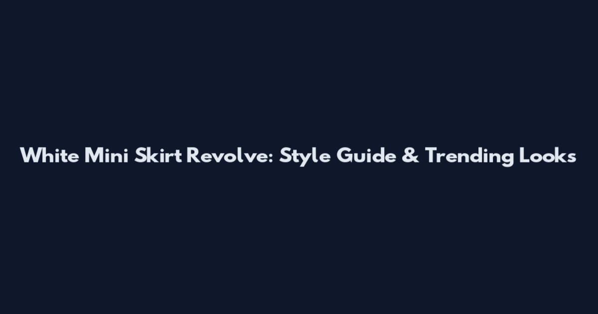 White Mini Skirt Revolve: Style Guide & Trending Looks