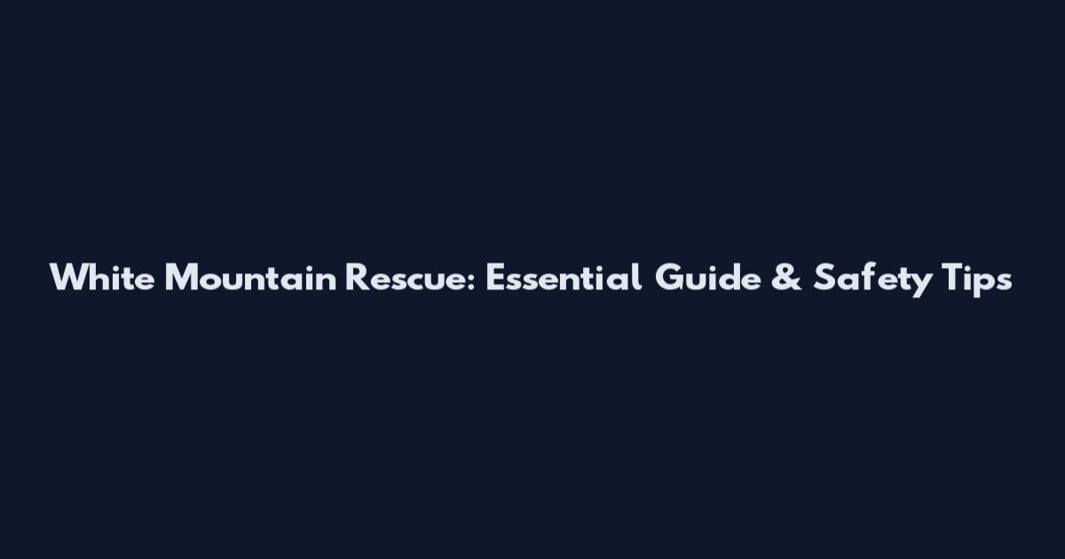 White Mountain Rescue: Essential Guide & Safety Tips