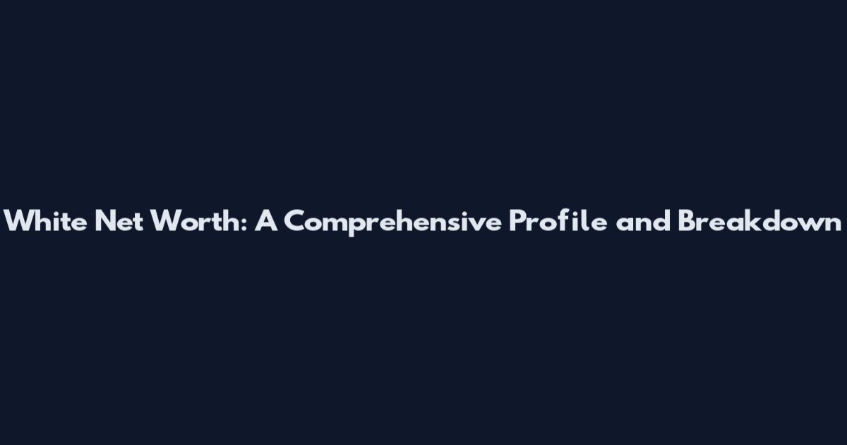 White Net Worth: A Comprehensive Profile and Breakdown