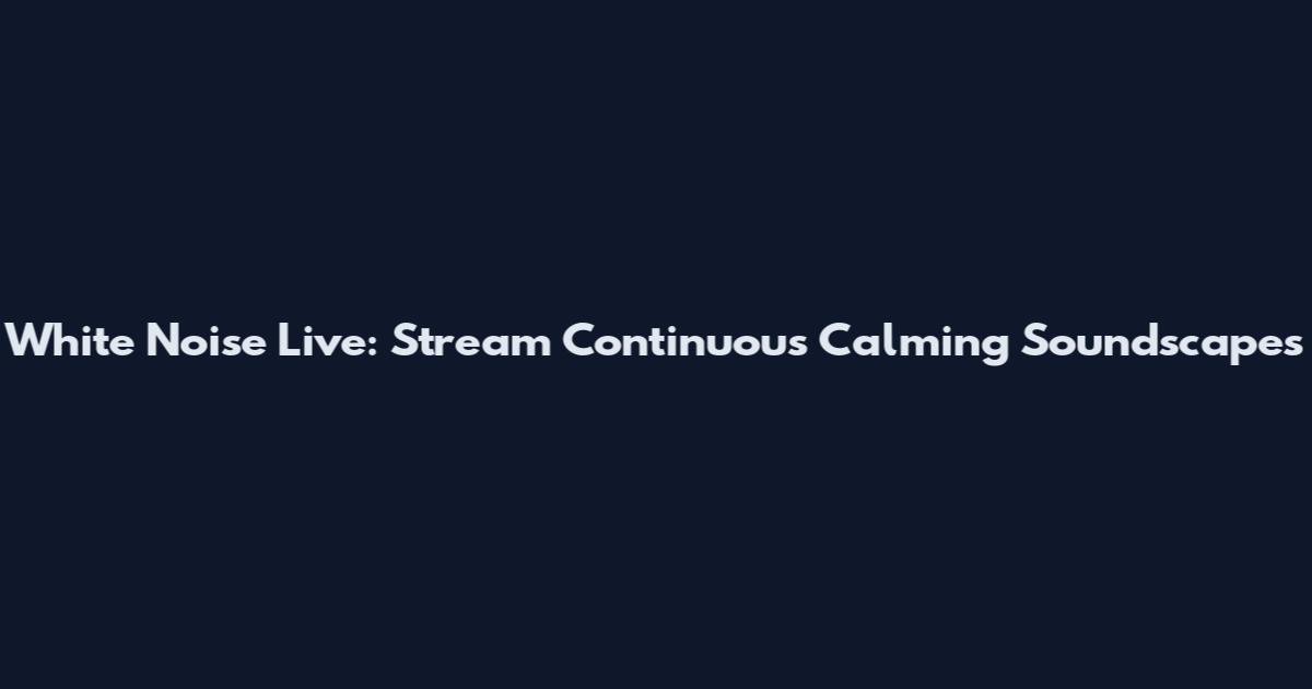 White Noise Live: Stream Continuous Calming Soundscapes