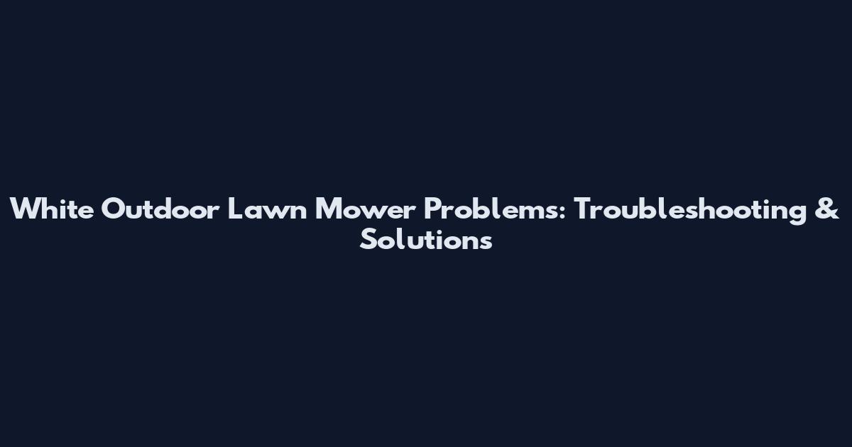 White Outdoor Lawn Mower Problems: Troubleshooting & Solutions