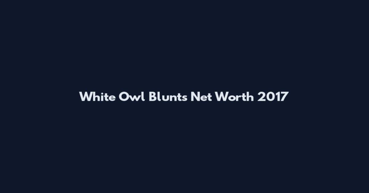 White Owl Blunts Net Worth 2017